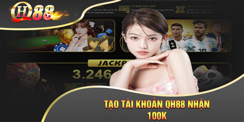 Chi Tiết Chương Trình Tạo Tài Khoản QH88 Nhận 100K